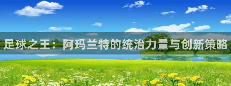 足球之王：阿玛兰特的统治力量与创新策略