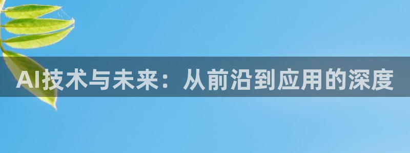 AI技术与未来：从前沿到应用的深度