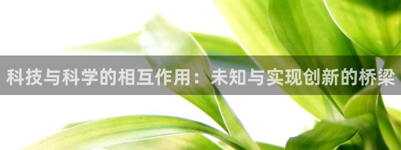 科技与科学的相互作用：未知与实现创新的桥梁