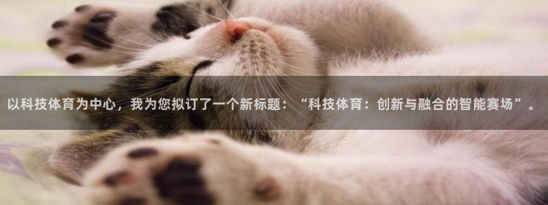 以科技体育为中心，我为您拟订了一个新标题：“科技体育：创新与融合的智能赛场”。